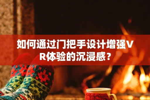 如何通过门把手设计增强VR体验的沉浸感？