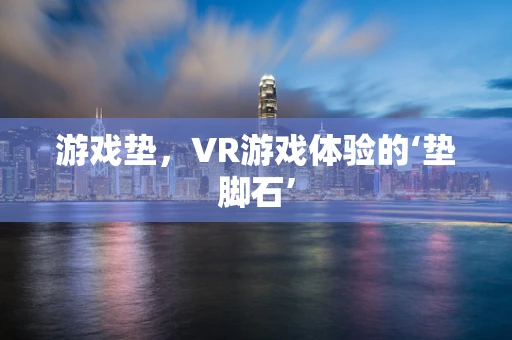 游戏垫，VR游戏体验的‘垫脚石’