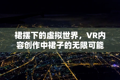 裙摆下的虚拟世界，VR内容创作中裙子的无限可能