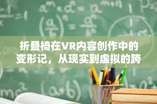 折叠椅在VR内容创作中的变形记，从现实到虚拟的跨越