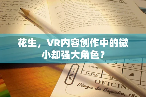 花生，VR内容创作中的微小却强大角色？