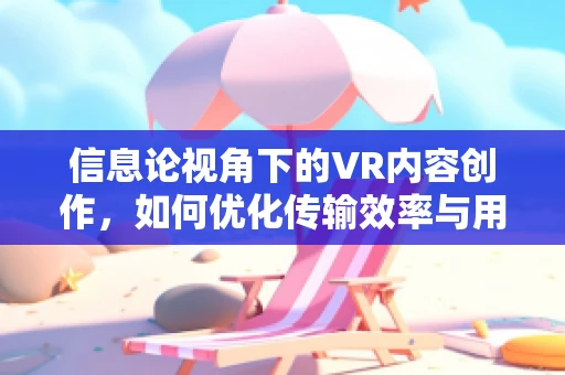 信息论视角下的VR内容创作，如何优化传输效率与用户体验？