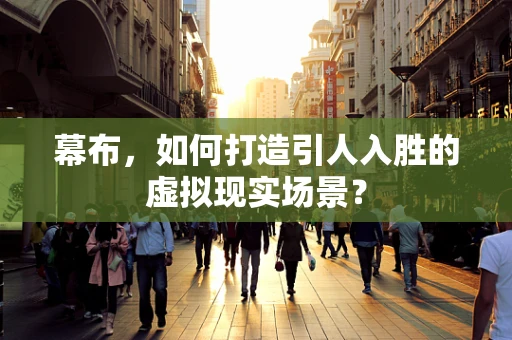 幕布，如何打造引人入胜的虚拟现实场景？