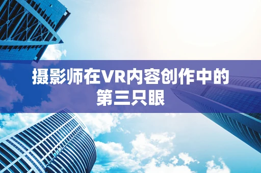 摄影师在VR内容创作中的第三只眼