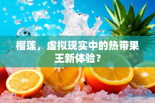 榴莲，虚拟现实中的热带果王新体验？