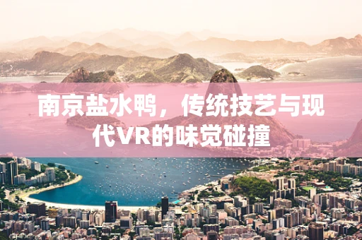 南京盐水鸭，传统技艺与现代VR的味觉碰撞