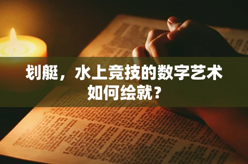 划艇，水上竞技的数字艺术如何绘就？