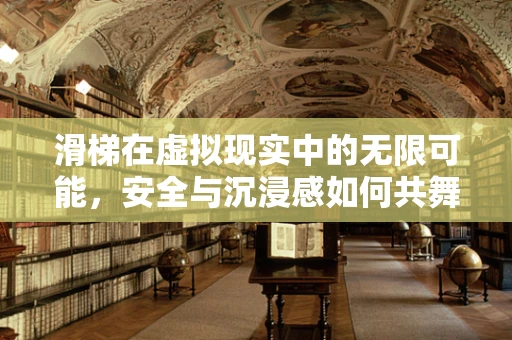 滑梯在虚拟现实中的无限可能，安全与沉浸感如何共舞？