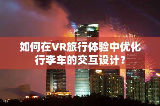 如何在VR旅行体验中优化行李车的交互设计？