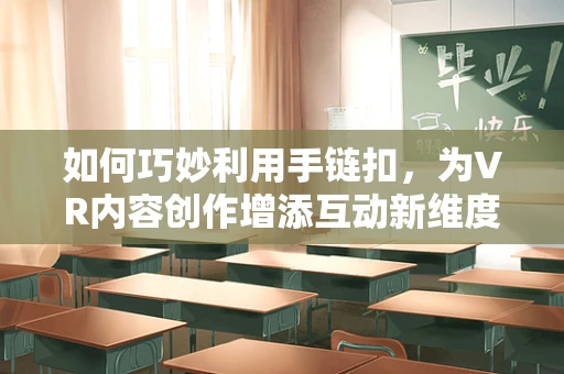 如何巧妙利用手链扣，为VR内容创作增添互动新维度？