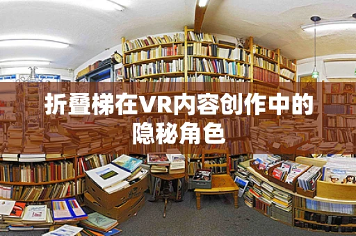折叠梯在VR内容创作中的隐秘角色