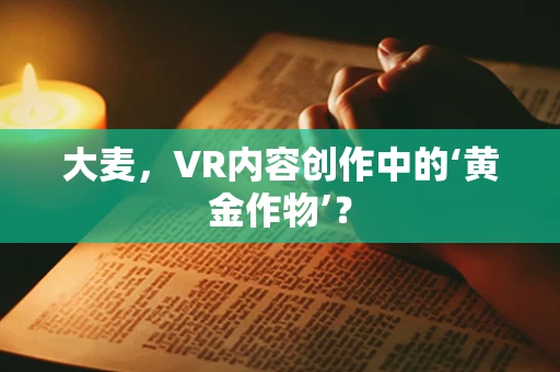 大麦，VR内容创作中的‘黄金作物’？