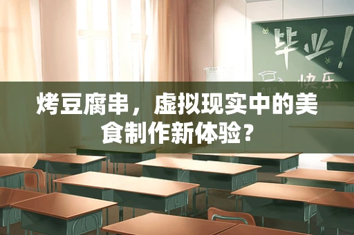 烤豆腐串，虚拟现实中的美食制作新体验？