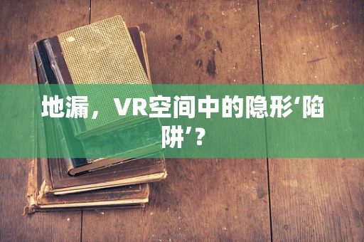 地漏，VR空间中的隐形‘陷阱’？