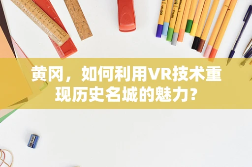 黄冈，如何利用VR技术重现历史名城的魅力？