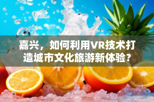 嘉兴，如何利用VR技术打造城市文化旅游新体验？