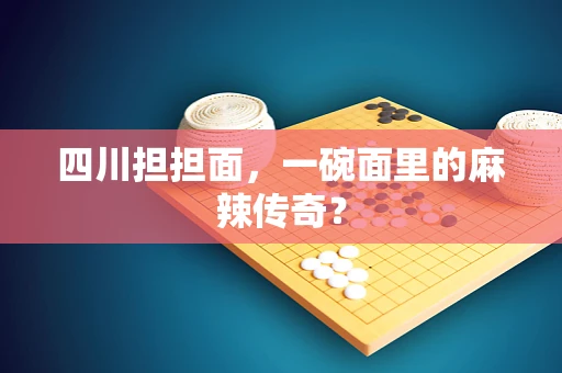 四川担担面，一碗面里的麻辣传奇？