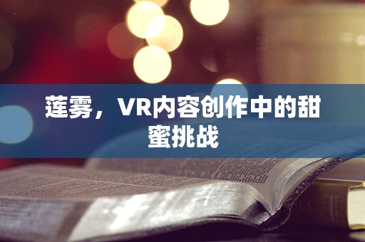 莲雾，VR内容创作中的甜蜜挑战