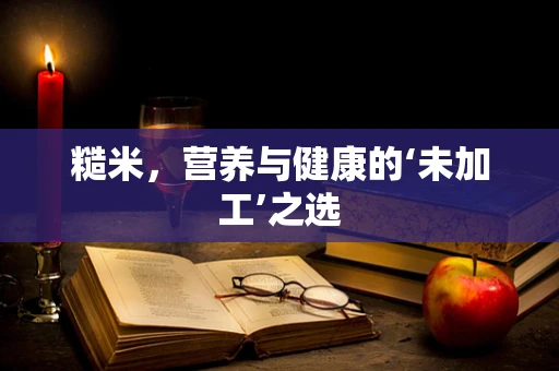糙米，营养与健康的‘未加工’之选