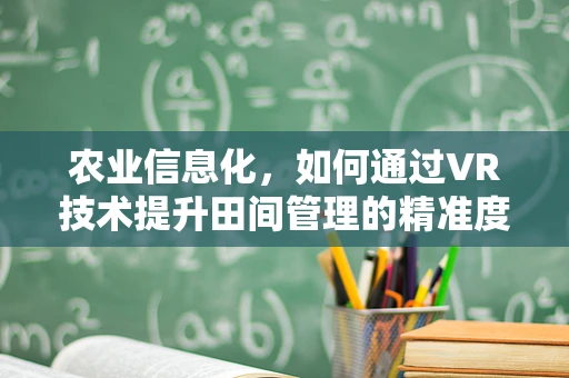 农业信息化，如何通过VR技术提升田间管理的精准度？