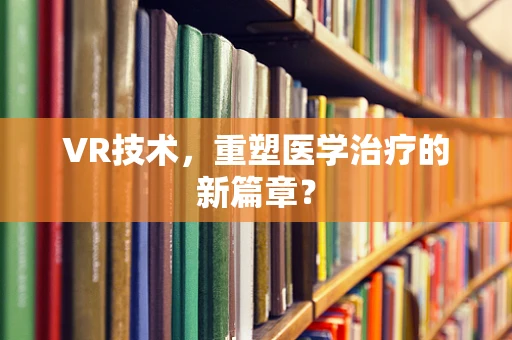 VR技术，重塑医学治疗的新篇章？