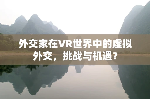 外交家在VR世界中的虚拟外交，挑战与机遇？