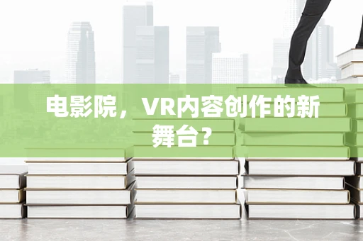 电影院，VR内容创作的新舞台？