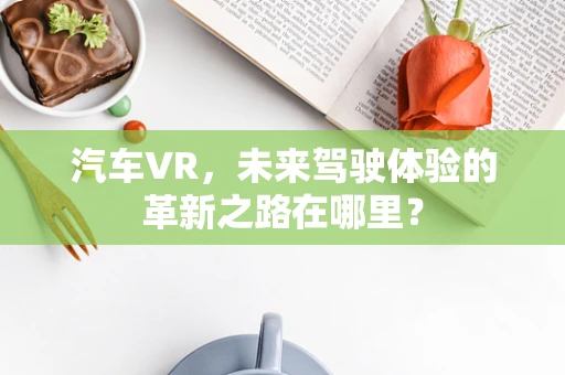 汽车VR，未来驾驶体验的革新之路在哪里？