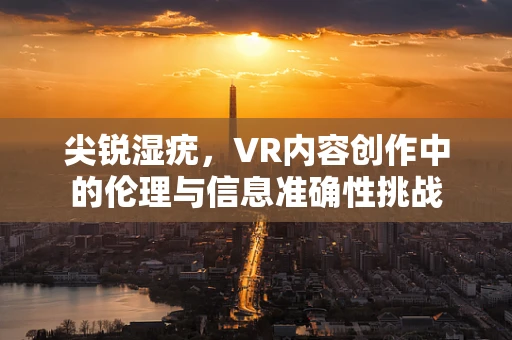 尖锐湿疣，VR内容创作中的伦理与信息准确性挑战