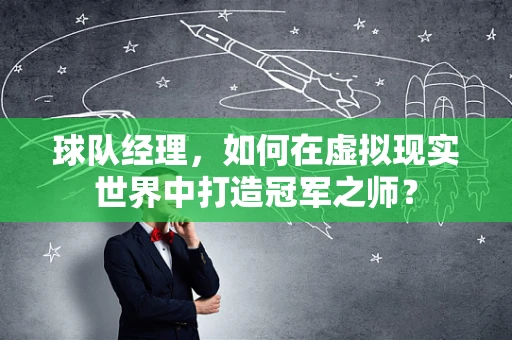 球队经理，如何在虚拟现实世界中打造冠军之师？