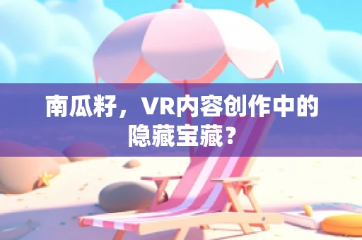 南瓜籽，VR内容创作中的隐藏宝藏？