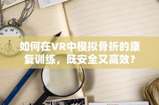 如何在VR中模拟骨折的康复训练，既安全又高效？
