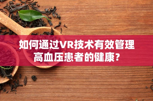 如何通过VR技术有效管理高血压患者的健康？