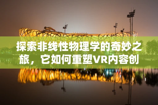 探索非线性物理学的奇妙之旅，它如何重塑VR内容创作？