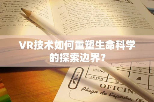VR技术如何重塑生命科学的探索边界？
