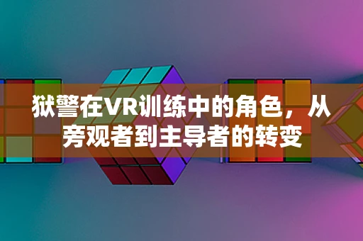 狱警在VR训练中的角色，从旁观者到主导者的转变