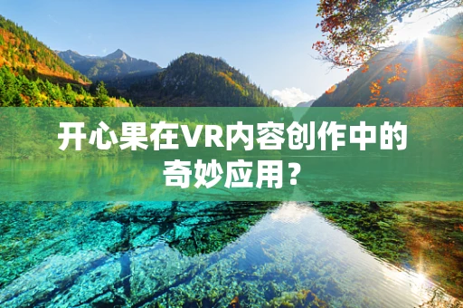 开心果在VR内容创作中的奇妙应用？
