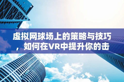虚拟网球场上的策略与技巧，如何在VR中提升你的击球艺术？