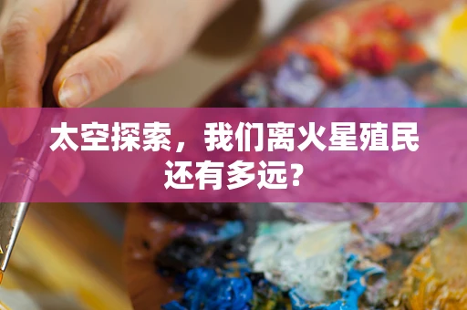太空探索，我们离火星殖民还有多远？