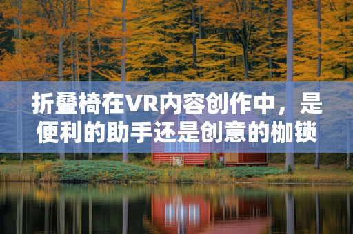 折叠椅在VR内容创作中，是便利的助手还是创意的枷锁？