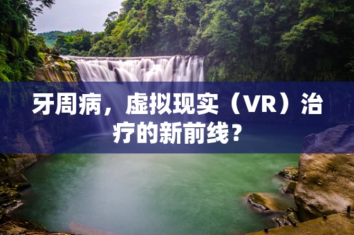 牙周病，虚拟现实（VR）治疗的新前线？