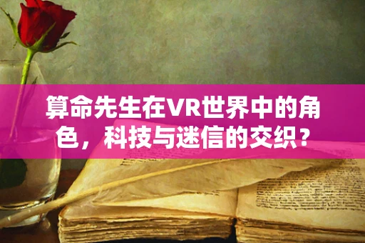 算命先生在VR世界中的角色，科技与迷信的交织？