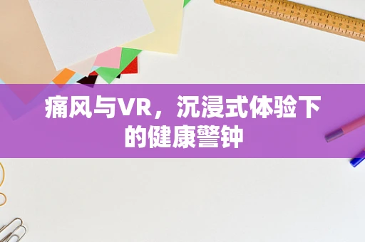 痛风与VR，沉浸式体验下的健康警钟