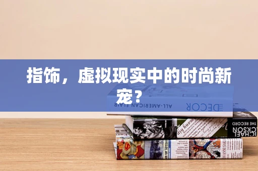 指饰，虚拟现实中的时尚新宠？