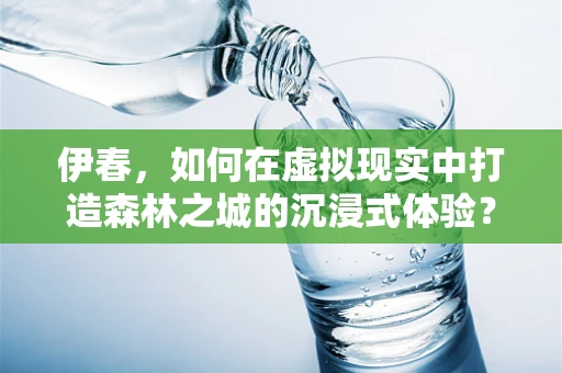 伊春，如何在虚拟现实中打造森林之城的沉浸式体验？