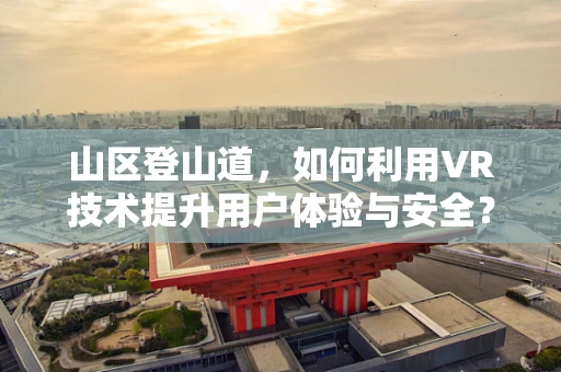 山区登山道，如何利用VR技术提升用户体验与安全？