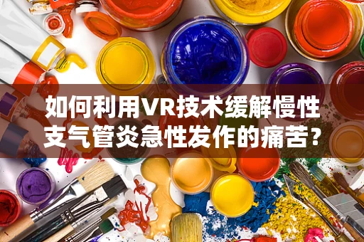 如何利用VR技术缓解慢性支气管炎急性发作的痛苦？