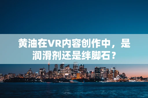 黄油在VR内容创作中，是润滑剂还是绊脚石？