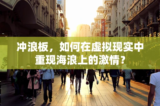 冲浪板，如何在虚拟现实中重现海浪上的激情？