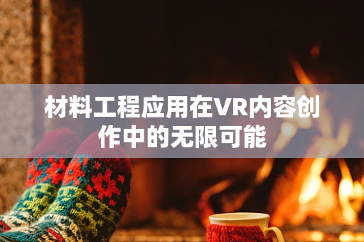 材料工程应用在VR内容创作中的无限可能